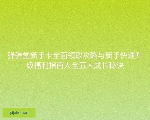 弹弹堂新手卡全面领取攻略与新手快速升级福利指南大全五大成长秘诀