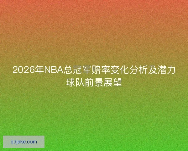 2026年NBA总冠军赔率变化分析及潜力球队前景展望